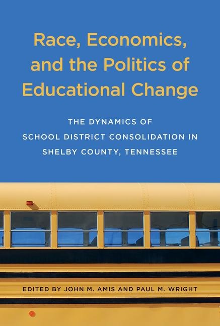 Race, Economics, and the Politics of Educational Change: The Dynamics of School District Consolidation in Shelby County, Tennessee