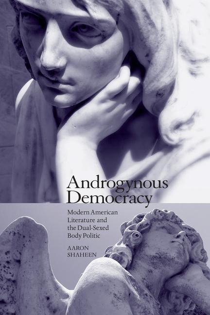 Androgynous Democracy: Modern American Literature and the Dual-Sexed Body Politic
