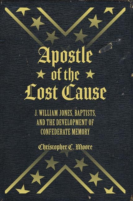 Apostle of the Lost Cause: J. William Jones, Baptists, and the Development of Confederate Memory