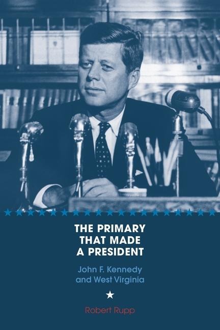 The Primary That Made a President: John F. Kennedy and West Virginia