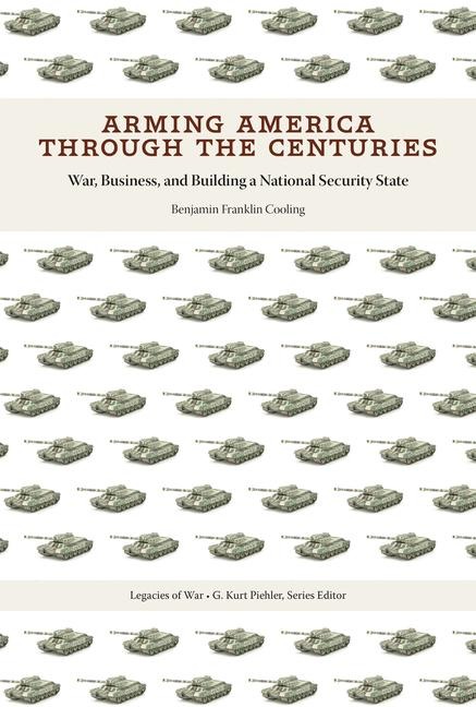 Arming America through the Centuries: War, Business, and Building a National Security State