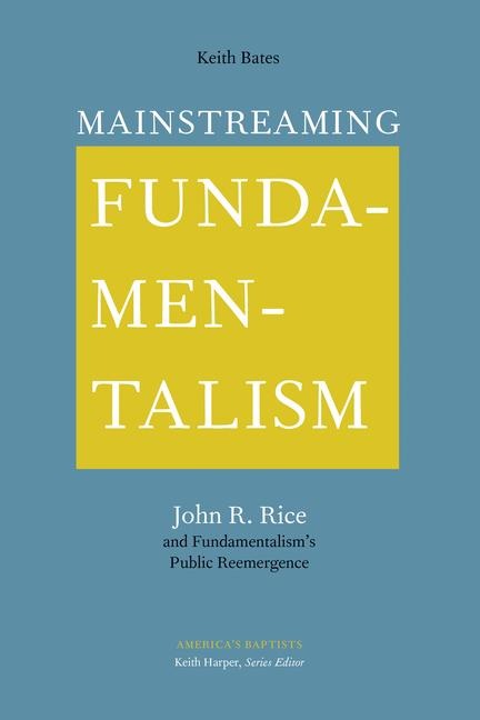 Mainstreaming Fundamentalism: John R. Rice and Fundamentalism's Public Reemergence