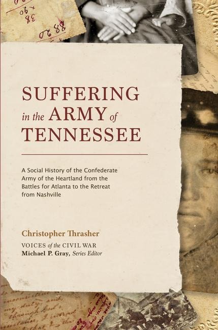 Suffering in the Army of Tennessee: A Social History of the Confederate Army of the Heartland from the Battles for Atlanta to the Retreat from Nashville