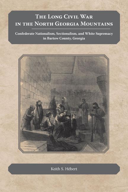 The Long Civil War in the North Georgia Mountains: Confederate Nationalism, Sectionalism, and White Supremacy in Bartow County, Georgia