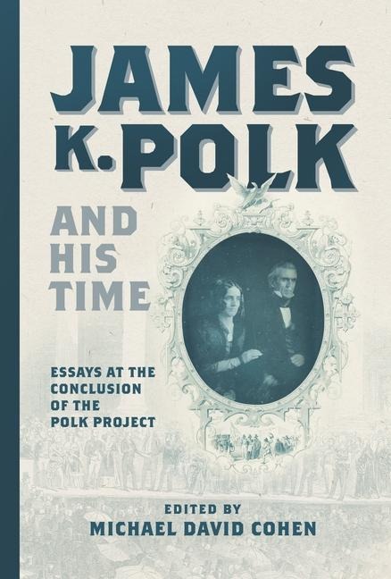 James K. Polk and His Time: Essays at the Conclusion of the Polk Project