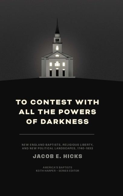 To Contest with All the Powers of Darkness: New England Baptists, Religious Liberty, and New Political Landscapes, 1740-1833