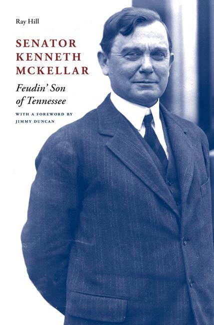 Senator Kenneth McKellar: Feudin Son of Tennessee
