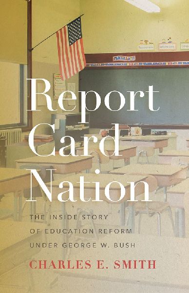 Report Card Nation: The Inside Story of Education Reform Under George W. Bush