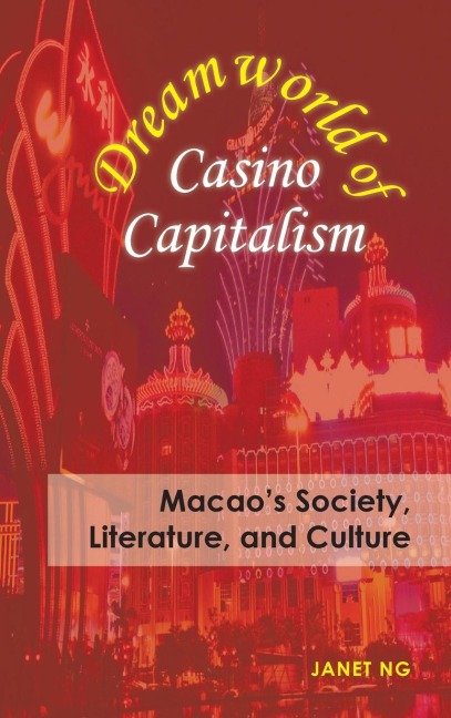 Dreamworld of Casino Capitalism: Macaos Society, Literature, and Culture