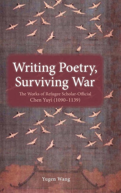 Writing Poetry, Surviving War: The Works of Refugee Scholar-Official Chen Yuyi (1090-1139)