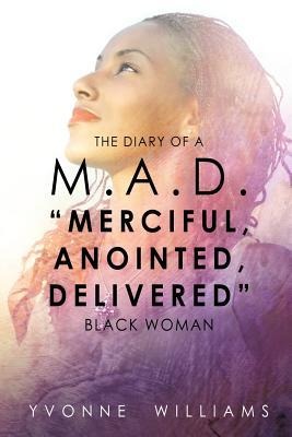 The Diary of a M.A.D. Merciful, Anointed, Delivered Black Woman