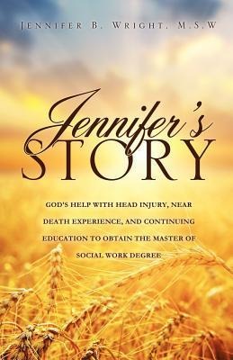 Jennifers Story-Gods Help with Head Injury, Near Death Experience, and Continuing Education to Obtain the Master of Social Work Degree