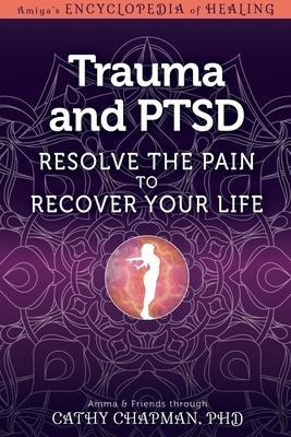 Trauma and Ptsd: Resolve the Pain to Recover Your Life
