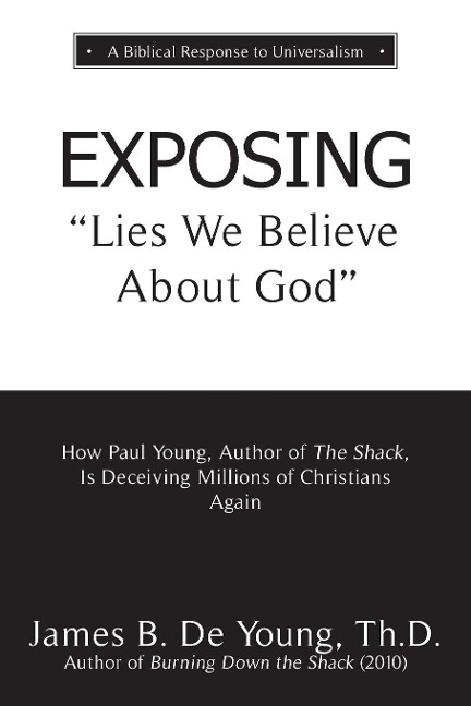 EXPOSING Lies We Believe About God: How the Author of The Shack Is Deceiving Millions of Christians Again