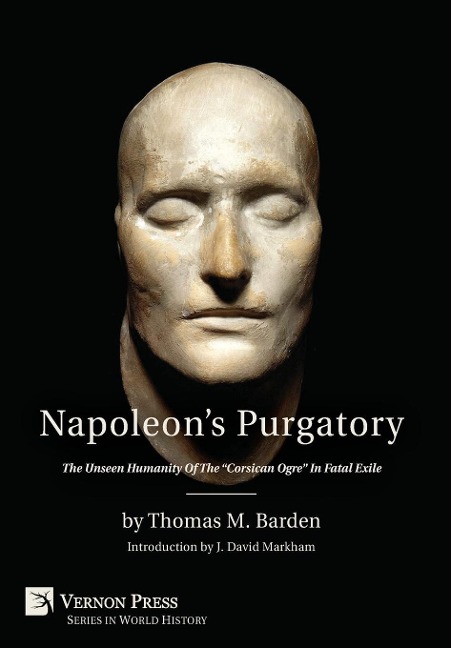 Napoleon's Purgatory: The Unseen Humanity of the "Corsican Ogre" in Fatal Exile (with an introduction by J. David Markham)