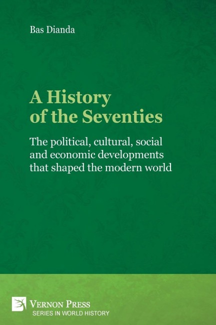 A History of the Seventies: The political, cultural, social and economic developments that shaped the modern world