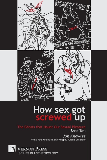 How Sex Got Screwed Up The Ghosts that Haunt Our Sexual Pleasure - Book Two: From Victoria to Our Own Times