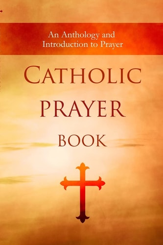 Catholic Prayer Book An Anthology and Concise Guide to Prayer