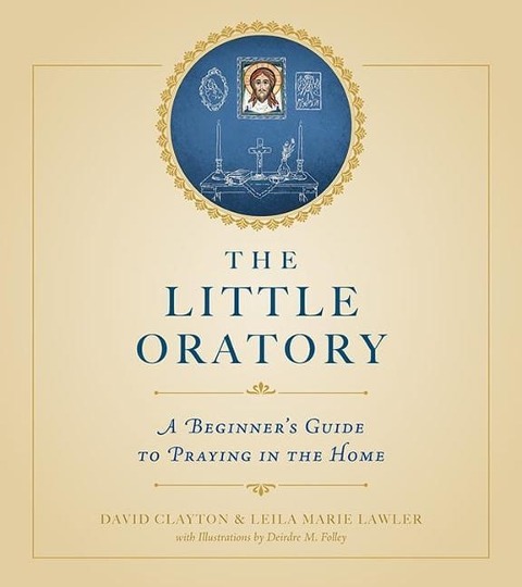 The Little Oratory: A Beginners Guide to Praying in the Home