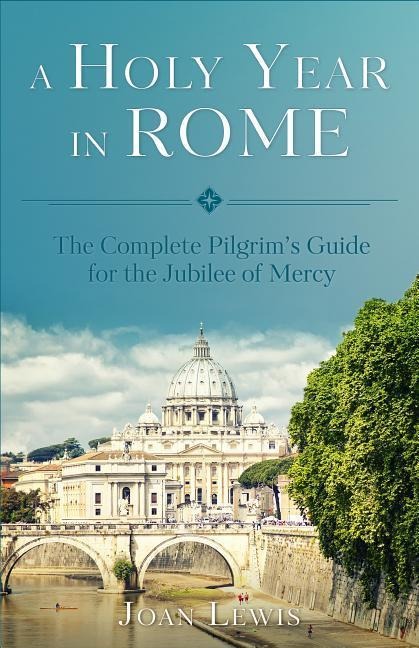 A Holy Year in Rome: The Complete Pilgrim's Guide for the Year of Mercy
