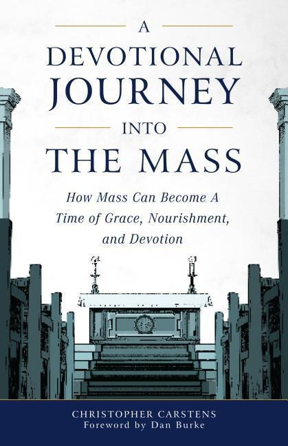A Devotional Journey Into the Mass: How Mass Can Become a Time of Grace, Nourishment, and Devotion