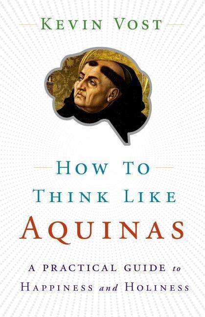 How to Think Like Aquinas: The Sure Way to Perfect Your Mental Powers