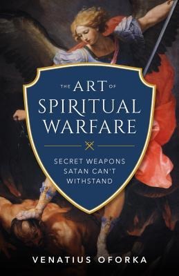The Art of Spiritual Warfare: The Secret Weapons Satan Cant Withstand