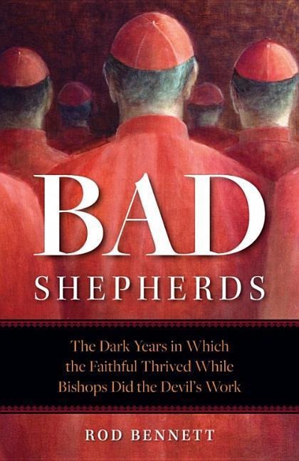 Bad Shepherds: The Dark Years in Which the Faithful Thrived While Bishops Did the Devils Work