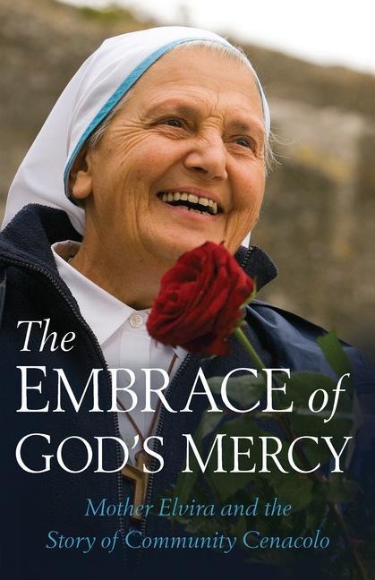 Embrace of Gods Mercy: Mother Elvira and the Story of Community Cenacolo