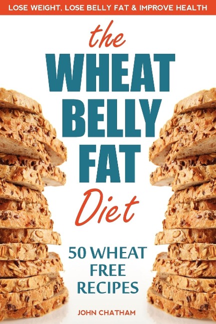 Wheat Belly Fat Diet: Lose Weight, Lose Belly Fat, Improve Health, Including 50 Wheat Free Recipes