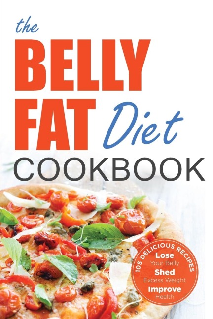 The Belly Fat Diet Cookbook: 105 Easy and Delicious Recipes to Lose Your Belly, Shed Excess Weight, Improve Health