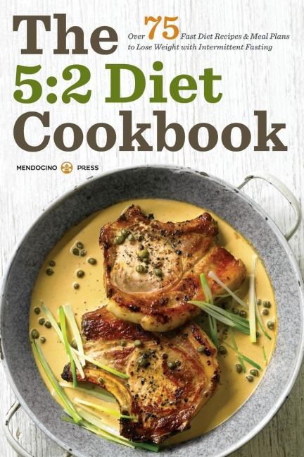 The 5: 2 Diet Cookbook: Over 75 Fast Diet Recipes and Meal Plans to Lose Weight with Intermittent Fasting