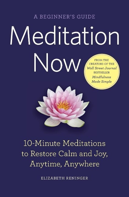 Meditation Now: A Beginners Guide: 10-Minute Meditations to Restore Calm and Joy, Anytime, Anywhere