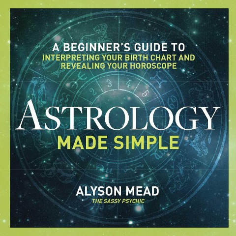 Astrology Made Simple: A Beginners Guide to Interpreting Your Birth Chart and Revealing Your Horoscope
