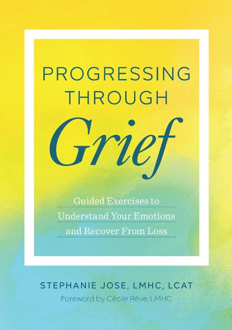 Progressing Through Grief: Guided Exercises to Understand Your Emotions and Recover from Loss
