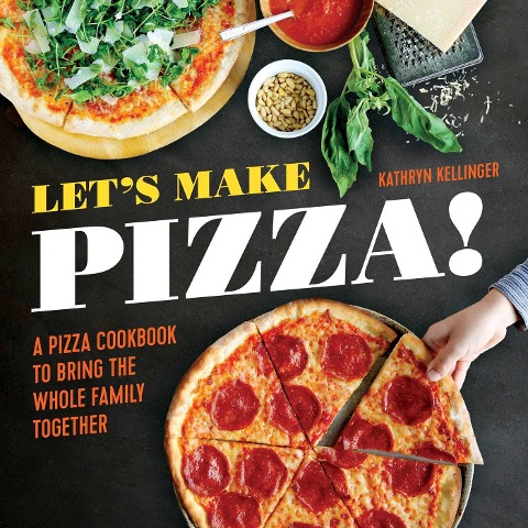Lets Make Pizza!: A Pizza Cookbook to Bring the Whole Family Together