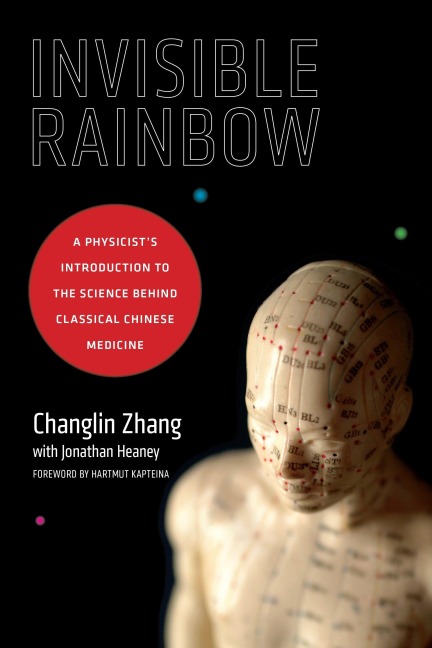 Invisible Rainbow: A Physicists Introduction to the Science behind Classical Chinese Medicine