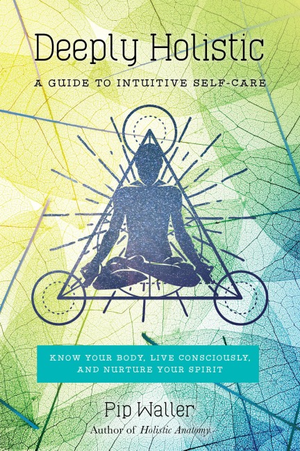Deeply Holistic: A Guide to Intuitive Self-Care: Know Your Body, Live Consciously, and Nurture Your Spirit