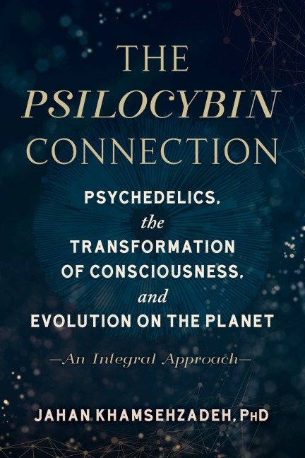 The Psilocybin Connection: Psychedelics, the Transformation of Consciousness, and Evolution on the Planet--An Integral Approach