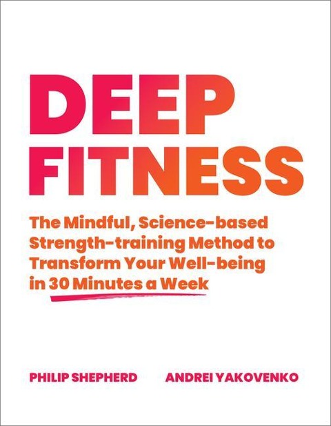 Deep Fitness: The Mindful, Science-Based Strength-Training Method to Transform Your Well-Being  in 30 Minutes a Week