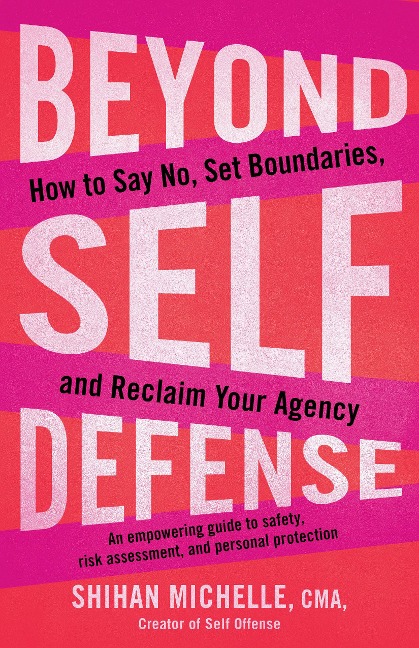 Beyond Self-Defense: How to Say No, Set Boundaries, and Reclaim Your Agency--An Empowering Guide to Safety, Risk Assessment, and Personal Protection
