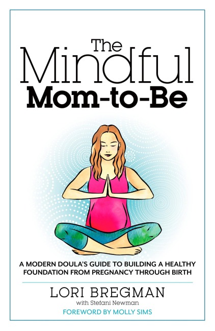 The Mindful Mom-To-Be: A Modern Doulas Guide to Building a Healthy Foundation from Pregnancy Through Birth