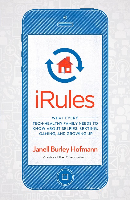 iRules: What Every Tech-Healthy Family Needs to Know about Selfies, Sexting, Gaming, andGrowing up