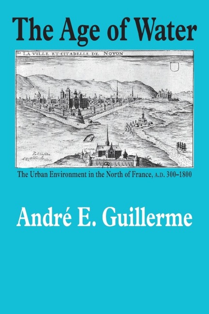 The Age of Water: The Urban Environment in the North of France, A.D. 300-1800