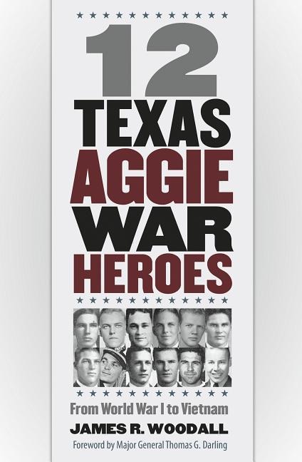Twelve Texas Aggie War Heroes, Volume 150: From World War I to Vietnam