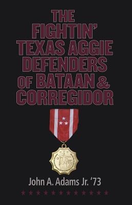 The Fightin Texas Aggie Defenders of Bataan and Corregidor