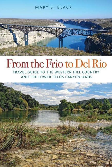 From the Frio to del Rio, Volume 28: Travel Guide to the Western Hill Country and the Lower Pecos Canyonlands