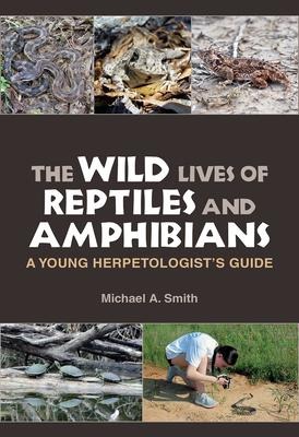 The Wild Lives of Reptiles and Amphibians: A Young Herpetologists Guide