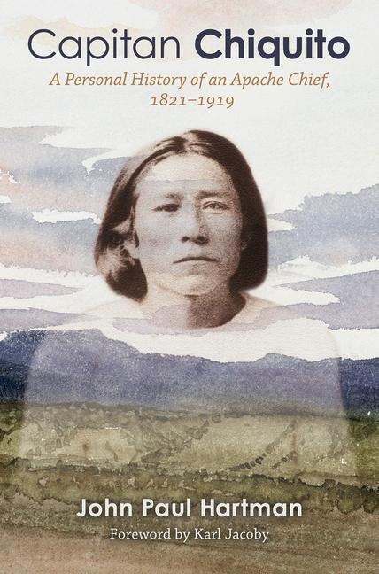 Capitan Chiquito: A Personal History of an Apache Chief, 1821-1919 Volume 50