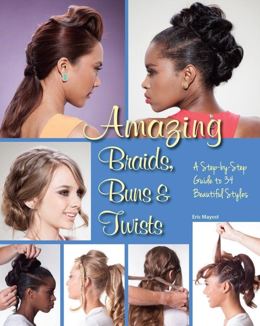 Amazing Braids, Buns & Twists: A Step-By-Step Guide to 34 Beautiful Styles